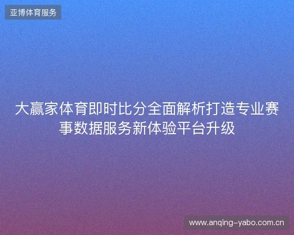 大赢家体育即时比分全面解析打造专业赛事数据服务新体验平台升级