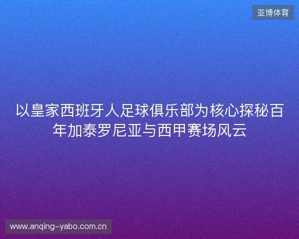 以皇家西班牙人足球俱乐部为核心探秘百年加泰罗尼亚与西甲赛场风云 以皇家西班牙人足球俱乐部为核心探秘百年加泰罗尼亚与西甲赛场风云