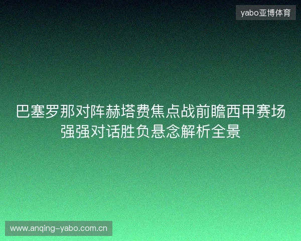 巴塞罗那对阵赫塔费焦点战前瞻西甲赛场强强对话胜负悬念解析全景 巴塞罗那对阵赫塔费焦点战前瞻西甲赛场强强对话胜负悬念解析全景