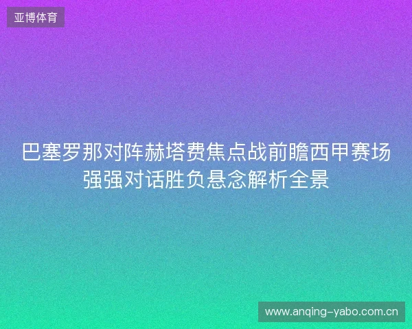 巴塞罗那对阵赫塔费焦点战前瞻西甲赛场强强对话胜负悬念解析全景 巴塞罗那对阵赫塔费焦点战前瞻西甲赛场强强对话胜负悬念解析全景