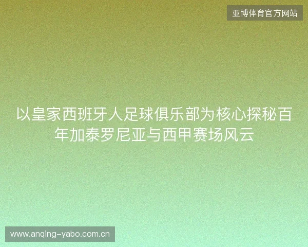 以皇家西班牙人足球俱乐部为核心探秘百年加泰罗尼亚与西甲赛场风云 以皇家西班牙人足球俱乐部为核心探秘百年加泰罗尼亚与西甲赛场风云