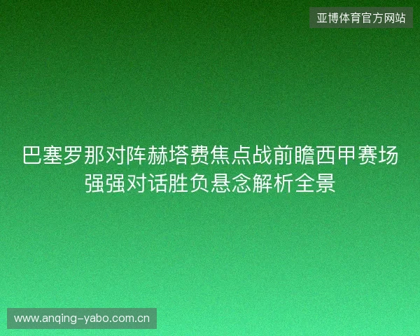 巴塞罗那对阵赫塔费焦点战前瞻西甲赛场强强对话胜负悬念解析全景 巴塞罗那对阵赫塔费焦点战前瞻西甲赛场强强对话胜负悬念解析全景