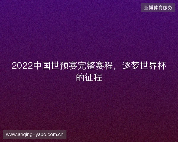 2022中国世预赛完整赛程，逐梦世界杯的征程
