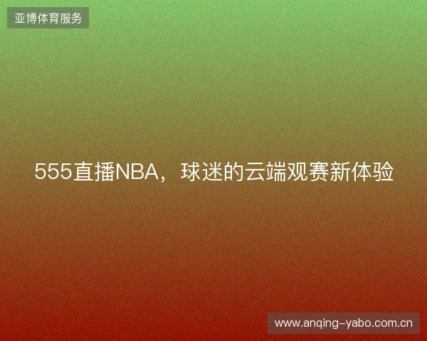 555直播NBA，球迷的云端观赛新体验