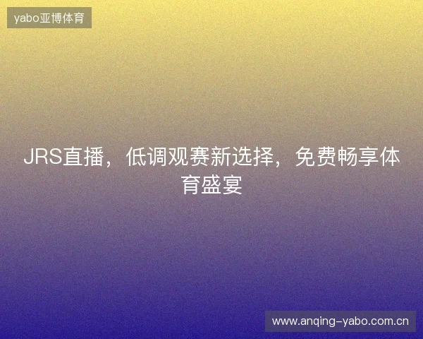 JRS直播，低调观赛新选择，免费畅享体育盛宴