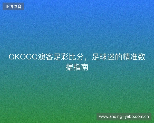 OKOOO澳客足彩比分，足球迷的精准数据指南